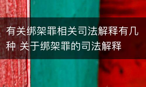 有关绑架罪相关司法解释有几种 关于绑架罪的司法解释