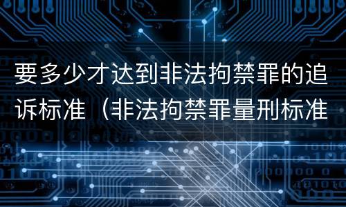 要多少才达到非法拘禁罪的追诉标准（非法拘禁罪量刑标准）