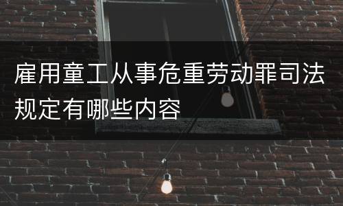 雇用童工从事危重劳动罪司法规定有哪些内容