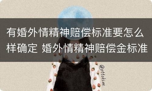 有婚外情精神赔偿标准要怎么样确定 婚外情精神赔偿金标准