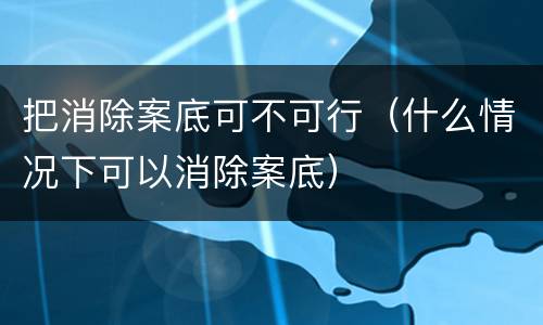 把消除案底可不可行（什么情况下可以消除案底）