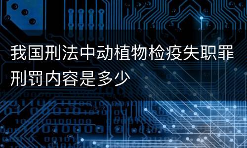 我国刑法中动植物检疫失职罪刑罚内容是多少