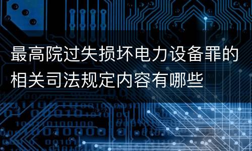 最高院过失损坏电力设备罪的相关司法规定内容有哪些