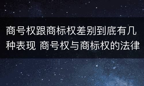 商号权跟商标权差别到底有几种表现 商号权与商标权的法律冲突与解决