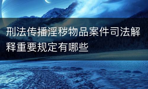 刑法传播淫秽物品案件司法解释重要规定有哪些