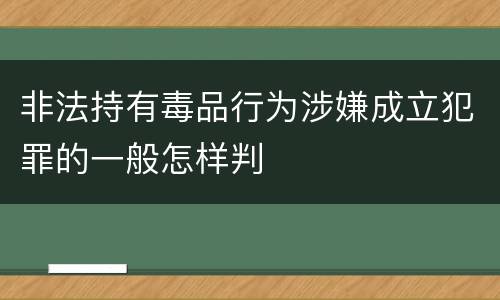 非法持有毒品行为涉嫌成立犯罪的一般怎样判