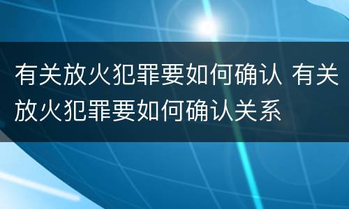 有关放火犯罪要如何确认 有关放火犯罪要如何确认关系