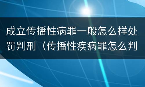 成立传播性病罪一般怎么样处罚判刑（传播性疾病罪怎么判）