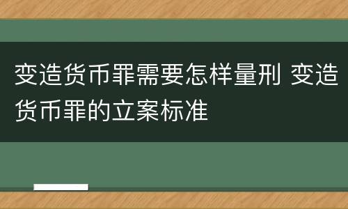 变造货币罪需要怎样量刑 变造货币罪的立案标准