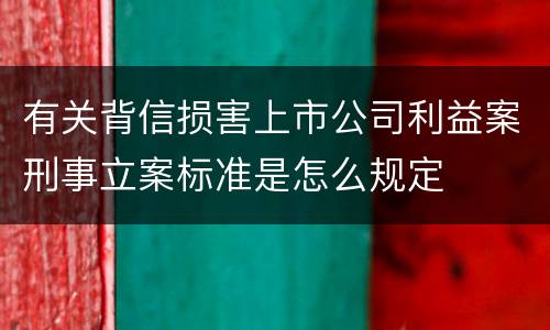 有关背信损害上市公司利益案刑事立案标准是怎么规定