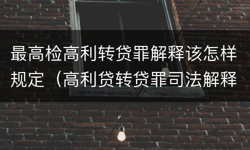 最高检高利转贷罪解释该怎样规定（高利贷转贷罪司法解释）