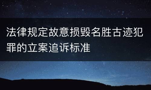 法律规定故意损毁名胜古迹犯罪的立案追诉标准