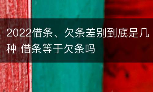 2022借条、欠条差别到底是几种 借条等于欠条吗