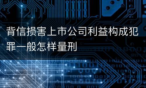 背信损害上市公司利益构成犯罪一般怎样量刑