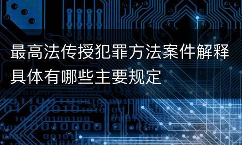 最高法传授犯罪方法案件解释具体有哪些主要规定