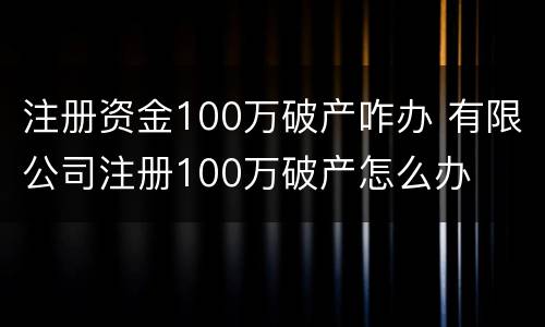 注册资金100万破产咋办 有限公司注册100万破产怎么办