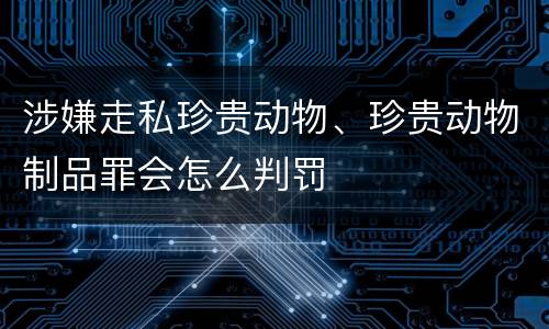 涉嫌走私珍贵动物、珍贵动物制品罪会怎么判罚