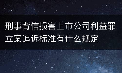 刑事背信损害上市公司利益罪立案追诉标准有什么规定