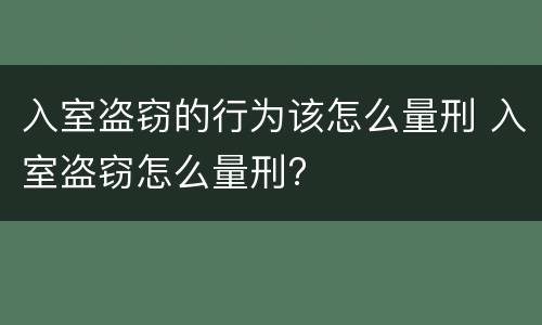 入室盗窃的行为该怎么量刑 入室盗窃怎么量刑?