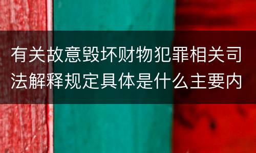 有关故意毁坏财物犯罪相关司法解释规定具体是什么主要内容