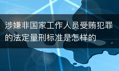 涉嫌非国家工作人员受贿犯罪的法定量刑标准是怎样的