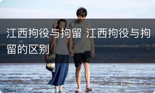 江西拘役与拘留 江西拘役与拘留的区别