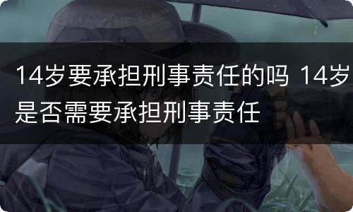 14岁要承担刑事责任的吗 14岁是否需要承担刑事责任