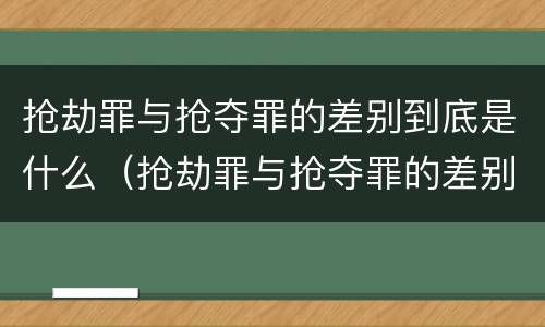 抢劫罪与抢夺罪的差别到底是什么（抢劫罪与抢夺罪的差别到底是什么关系）