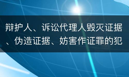 辩护人、诉讼代理人毁灭证据、伪造证据、妨害作证罪的犯罪构成要素是哪些