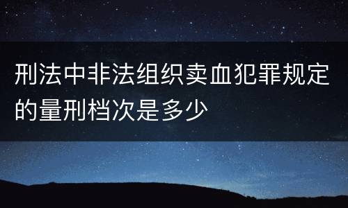 刑法中非法组织卖血犯罪规定的量刑档次是多少