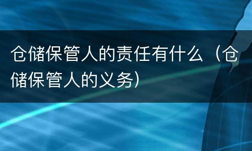 仓储保管人的责任有什么（仓储保管人的义务）