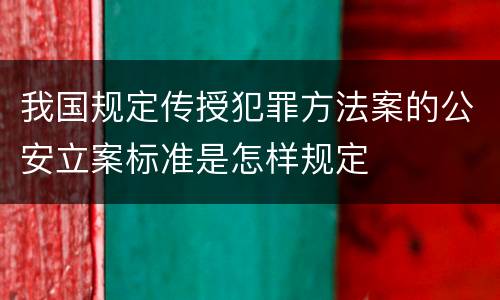 我国规定传授犯罪方法案的公安立案标准是怎样规定
