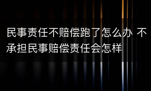 民事责任不赔偿跑了怎么办 不承担民事赔偿责任会怎样