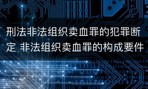 刑法非法组织卖血罪的犯罪断定 非法组织卖血罪的构成要件