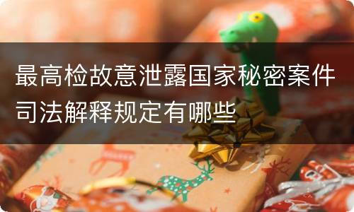 最高检故意泄露国家秘密案件司法解释规定有哪些