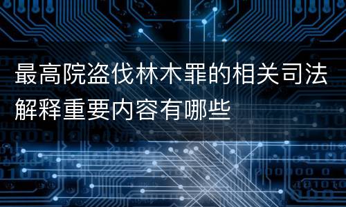 最高院盗伐林木罪的相关司法解释重要内容有哪些