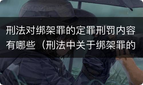 刑法对绑架罪的定罪刑罚内容有哪些（刑法中关于绑架罪的规定）