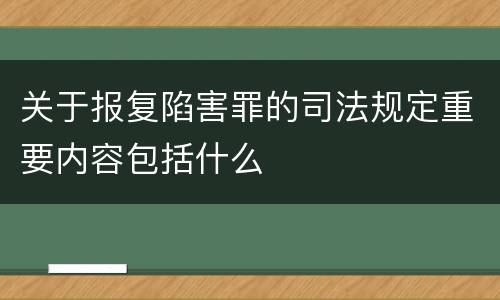关于报复陷害罪的司法规定重要内容包括什么