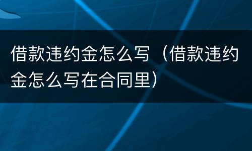 借款违约金怎么写（借款违约金怎么写在合同里）