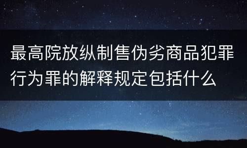 最高院放纵制售伪劣商品犯罪行为罪的解释规定包括什么