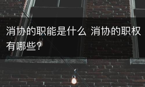 消协的职能是什么 消协的职权有哪些?