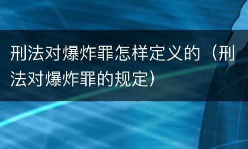 刑法对爆炸罪怎样定义的（刑法对爆炸罪的规定）