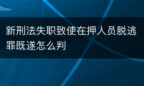 新刑法失职致使在押人员脱逃罪既遂怎么判