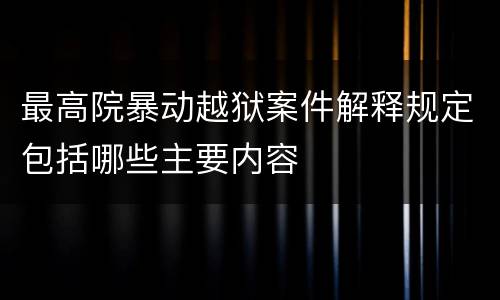 最高院暴动越狱案件解释规定包括哪些主要内容