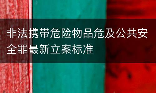 非法携带危险物品危及公共安全罪最新立案标准