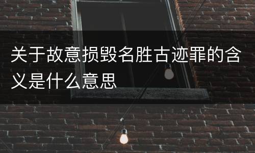 关于故意损毁名胜古迹罪的含义是什么意思