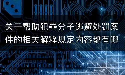 关于帮助犯罪分子逃避处罚案件的相关解释规定内容都有哪些
