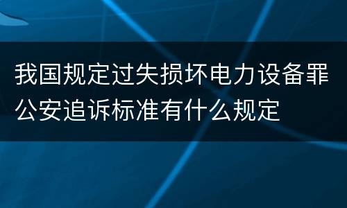 我国规定过失损坏电力设备罪公安追诉标准有什么规定