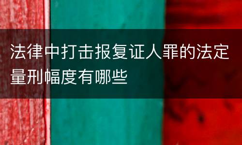 法律中打击报复证人罪的法定量刑幅度有哪些