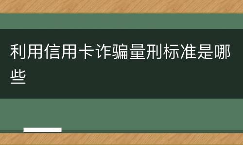 利用信用卡诈骗量刑标准是哪些